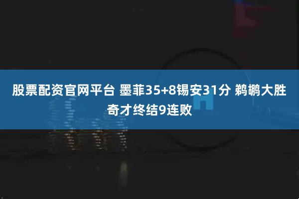 股票配资官网平台 墨菲35+8锡安31分 鹈鹕大胜奇才终结9连败