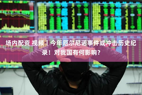 场内配资 视频丨今年厄尔尼诺事件或冲击历史纪录！对我国有何影响？